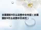 古墓丽影9怎么设置中文对话（古墓丽影9怎么设置中文语言）