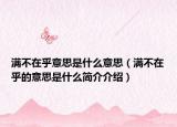 满不在乎意思是什么意思（满不在乎的意思是什么简介介绍）