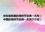 你知道我国的植树节是哪一天吗（中国的植树节是哪一天简介介绍）