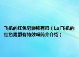 飞机的红色男爵稀有吗（Lol飞机的红色男爵有特效吗简介介绍）
