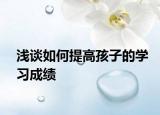 浅谈如何提高孩子的学习成绩