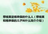 穆桂英是杨宗保的什么人（穆桂英和杨宗保的儿子叫什么简介介绍）