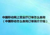 中国移动网上营业厅订单怎么查询（中国移动怎么查询订单简介介绍）