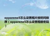 opporeno5怎么设置相片按时间排序（opporeno5怎么设置相册密码）