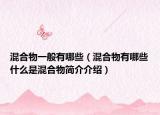 混合物一般有哪些（混合物有哪些什么是混合物简介介绍）
