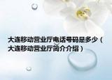 大连移动营业厅电话号码是多少（大连移动营业厅简介介绍）