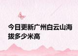 今日更新广州白云山海拔多少米高