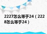 2227怎么等于24（2228怎么等于24）