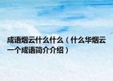 成语烟云什么什么（什么华烟云一个成语简介介绍）