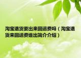 淘宝退货要出来回运费吗（淘宝退货来回运费谁出简介介绍）