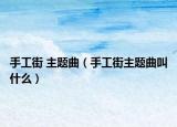 手工街 主题曲（手工街主题曲叫什么）