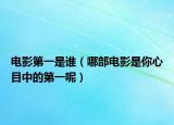 电影第一是谁（哪部电影是你心目中的第一呢）