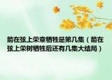 箭在弦上荣意牺牲是第几集（箭在弦上荣树牺牲后还有几集大结局）