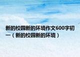 新的校园新的环境作文600字初一（新的校园新的环境）