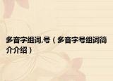 多音字组词,号（多音字号组词简介介绍）