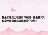 基金买进卖出收益计算规则（基金的买入和卖出规则是怎么算的简介介绍）