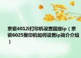 京瓷4012i打印机设置固定ip（京瓷6025复印机如何设置ip简介介绍）