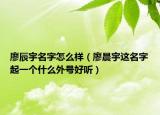 廖辰宇名字怎么样（廖晨宇这名字起一个什么外号好听）