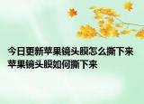 今日更新苹果镜头膜怎么撕下来 苹果镜头膜如何撕下来