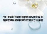 今日更新抖音获取录制屏幕权限失败 抖音获取录制屏幕权限失败解决方法介绍
