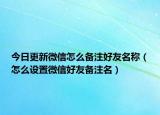 今日更新微信怎么备注好友名称（怎么设置微信好友备注名）