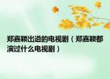 郑嘉颖出道的电视剧（郑嘉颖都演过什么电视剧）
