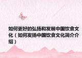 如何更好的弘扬和发展中国饮食文化（如何发扬中国饮食文化简介介绍）