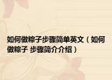 如何做粽子步骤简单英文（如何做粽子 步骤简介介绍）