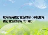 威海招商银行营业时间（平度招商银行营业时间简介介绍）