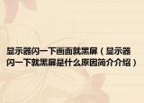 显示器闪一下画面就黑屏（显示器闪一下就黑屏是什么原因简介介绍）
