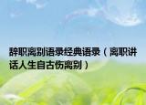 辞职离别语录经典语录（离职讲话人生自古伤离别）