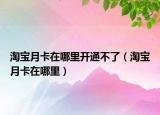 淘宝月卡在哪里开通不了（淘宝月卡在哪里）