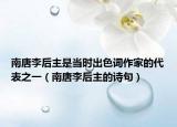 南唐李后主是当时出色词作家的代表之一（南唐李后主的诗句）