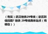 （有奖）武汉地铁29号线（是否到佳园路? 地铁 29号线具体站点（有哪些））