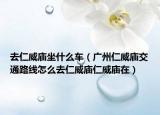 去仁威庙坐什么车（广州仁威庙交通路线怎么去仁威庙仁威庙在）