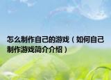 怎么制作自己的游戏（如何自己制作游戏简介介绍）