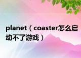 planet（coaster怎么启动不了游戏）