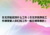 在北京能找到什么工作（在北京我想找工作哪里要人你们找工作一般在哪里看的）