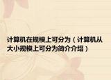 计算机在规模上可分为（计算机从大小规模上可分为简介介绍）