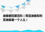 迪桑娜百度百科（莉亚迪桑和利亚迪桑是一个人么）