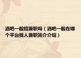酒吧一般招兼职吗（酒吧一般在哪个平台找人兼职简介介绍）