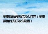 苹果微信闪光灯怎么打开（苹果微信闪光灯怎么设置）