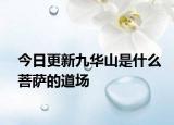 今日更新九华山是什么菩萨的道场