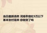 当日最新消息 河南农信社5万以下基本垫付完毕 你收到了吗