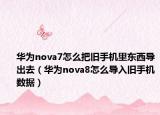 华为nova7怎么把旧手机里东西导出去（华为nova8怎么导入旧手机数据）
