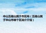 中山五桂山属于市区吗（五桂山属于中山市哪个区简介介绍）
