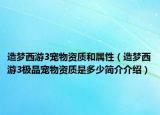 造梦西游3宠物资质和属性（造梦西游3极品宠物资质是多少简介介绍）