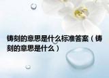 铸刻的意思是什么标准答案（铸刻的意思是什么）