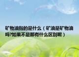 矿物油指的是什么（矿油是矿物油吗?如果不是那有什么区别呢）