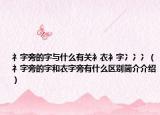 礻字旁的字与什么有关衤衣衤字冫冫冫（礻字旁的字和衣字旁有什么区别简介介绍）